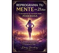 Reprograma tu mente en 21 días, y recupera tu versión más poderosa: Descubre tu verdadero valor y transforma tu vida