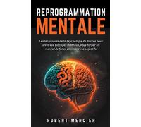 Reprogrammation Mentale: Les techniques de la psychologie du succès pour lever vos blocages mentaux, vous forger un mental de fer et atteindre vos objectifs