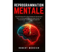 REPROGRAMMATION MENTALE: Les techniques de la psychologie du succès pour lever vos blocages mentaux, vous forger un mental de fer et atteindre vos objectifs