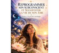 Reprogrammer son subconscient et manifester la vie de son Âme.: Grâce à la psycho astrologie