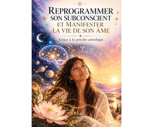 Reprogrammer son subconscient et manifester la vie de son Âme.: Grâce à la psycho astrologie