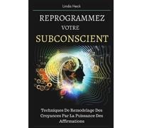 Reprogrammez Votre Subconscient: Techniques De Remodelage Des Croyances Par La Puissance Des Affirmations