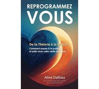 Reprogrammez-vous, de la théorie à la réalité Comment passer à la pratique et enfin vivre votre vérité intérieure - Aline Dalbiez - Alineon - broché - Guide