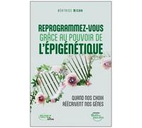 Reprogrammez-Vous Grâce Au Pouvoir De L'épigénétique - Quand Vos Choix Réécrivent Nos Gênes