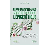 Reprogrammez-vous grâce au pouvoir de l'épigénétique - Quand vos choix réécrivent nos gênes