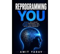 Reprogramming You: Upgrade Your Identity, Break Self-Doubt, and Build Unshakable Confidence Through Repetition, Standards, and Action