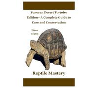 Reptile Mastery: Sonoran Desert Tortoise Edition-A Complete Guide to Care and Conservation