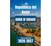Repubblica del Benin GUIDA DI VIAGGIO 2026 2027: Il tuo manuale essenziale per viaggiare senza problemi, in sicurezza e a prezzi convenienti