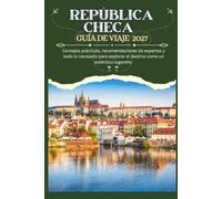 REPÚBLICA CHECA GUÍA DE VIAJE 2027 - Consejos prácticos, recomendaciones de expertos y todo lo necesario para explorar el destino como un auténtico lugareño