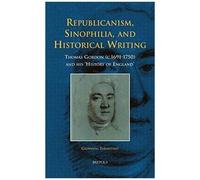 Republicanism, Sinophilia, And Historical Writing: Thomas Gordon (C.1691-1750) And His 'history Of England