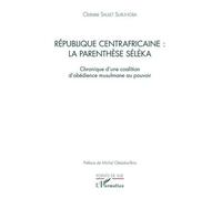 République Centrafricaine : La Parenthèse Séléka - Chronique D'une Coalition D'obédience Musulmane Au Pouvoir