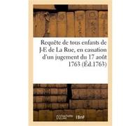Requête de tous enfants de Jacques-Etienne de La Rue, en cassation d'un jugement du 17 août 1763 Collectif (Auteur)