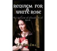 REQUIEM FOR A WHITE ROSE: THE SORROW OF ELIZABETH OF YORK