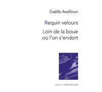 Requin velours / Loin de la boue où l'on s'endort - Gaëlle Axelbrun - Theatrales Eds - broché - Théâtre