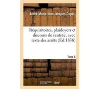 Réquisitoires, plaidoyers et discours de rentrée, avec texte des arrêts. Tome 6 André-Marie-Jean-Jacques Dupin (Auteur)