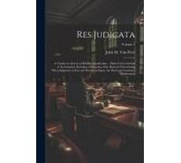 Res Judicata; A Treatise On The Law Of Former Adjudication ... Either Civil, Criminal Or Ecclesiastical, Including A Discussion Of The Rules For Deter