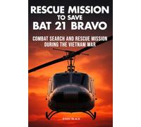 Rescue Mission To Save Bat 21 Bravo: Combat Search and Rescue Mission During the Vietnam War