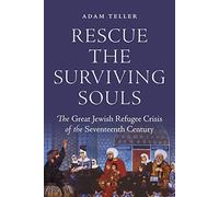 Rescue the Surviving Souls: The Great Jewish Refugee Crisis of the Seventeenth Century