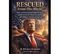 Rescued From The Abyss: How God Preserved Donald J. Trump and Reversed The Moral, Economic and Military Decline of America