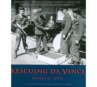 Rescuing Da Vinci: Hitler and the Nazis Stole Europe's Great Art - America and Her Allies Recovered It
