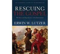 Rescuing the Gospel The Story and Significance of the Reformation by Erwin W. Lutzer Erwin W. Lutzer (Auteur)