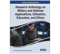 Research Anthology On Military And Defense Applications, Utilization, Education, And Ethics