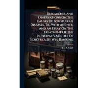 Researches And Observations On The Causes Of Scrofulous Diseases, Tr., With An Intr. And An Essay On The Treatment Of The Principal Varieties Of Scrofula, By W.h. Ranking