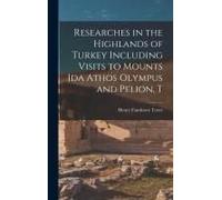 Researches In The Highlands Of Turkey Including Visits To Mounts Ida Athos Olympus And Pelion, T