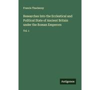 Researches Into the Ecclestical and Political State of Ancient Britain under the Roman Emperors: Vol. 1