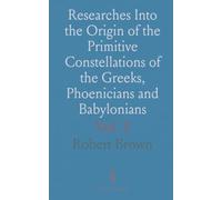 Researches Into the Origin of the Primitive Constellations of the Greeks, Phoenicians and Babylonians