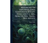 Researches On Explosives. Fired Gunpowder, by Capt. Noble and F.a. Abel. From the Phil. Trans., Roy. Society
