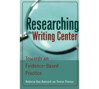 Researching The Writing Center: Towards An Evidence-Based Practice (Paperback) Rebecca Day Babcock, Terese Thonus (Auteur)