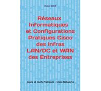 Réseaux Informatiques et Configurations Pratiques Cisco des Infras LAN/DC et WAN des Entreprises: Cours et Confs Pratiques - Cisco Networks