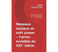 Réseaux sociaux et soft power - l’arme invisible du XXIᵉ siècle: Comment l’influence en ligne façonne les opinions et la géopolitique De TikTok à X : stratégies d’influence et guerre de l’attention