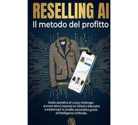 Reselling AI: Il metodo del profitto: Guida operativa al Luxury Arbitrage: come scovare tesori nascosti su Vinted e Mercatini e trasformarli in rendita automatica grazie all'Intelligenza Artificiale.