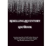 Reselling Inventory Log Book: Inventory Log, Sales & Profit Tracker, Returns & Refunds Log, Reorder Level Tracker, Supplier Log, Monthly Summary & Notes