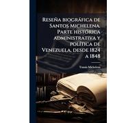 Reseña biogràfica de Santos Michelena. Parte histÃ3rica administrativa y polÃ-tica de Venezuela, desde 1824 a 1848