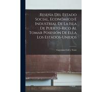 Reseña Del Estado Social, Económico E Industrial De La Isla De Puerto-Rico Al Tomar Posesión De Ella Los Estados-Unidos