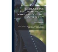 Reservoirs For Irrigation, Water-Power, And Domestic Water-Supply: With An Account Of Various Types Of Dams And The Methods, Plans And Cost Of Their C
