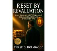Reset by Revaluation: How Gold and Bitcoin Could Rebalance America’s Broken Books: A blueprint for restoring trust, solvency, and transparency in the next monetary reset