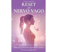 Reset del nervo vago: la teoria e gli esercizi per ridurre l’ansia ed il cortisolo, migliorare il sonno e la digestione