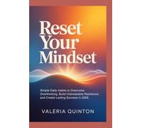 Reset Your Mindset: Simple Daily Habits to Overcome Overthinking, Build Unbreakable Resilience, and Create Lasting Success in 2026
