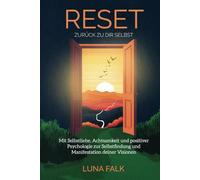 RESET - Zurück zu dir Selbst: Mit Selbstliebe, Achtsamkeit und positiver Psychologie zur Selbstfindung und Manifestation deiner Visionen