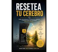 RESETEA TU CEREBRO: Cómo recuperar tu atención, energía y tranquilidad en un mundo adicto al scroll