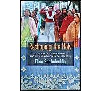 Reshaping The Holy - Democracy, Development And Muslim Women In Bangladesh