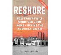 Reshore: How Tariffs Will Bring Our Jobs Home and Revive the American Dream