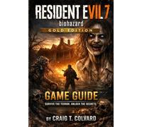 Resident Evil 7: Biohazard Gold Edition Game Guide: Moldbreaker's Codex: Forge Your Path Through Biohazard Eternity