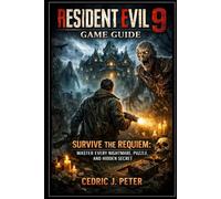 Resident Evil 9 Game Guide: Survive the Requiem: Master Every Nightmare, Puzzle, and Hidden Secret
