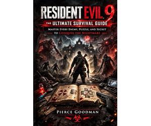 Resident Evil 9: The Ultimate Survival Guide: Master Every Enemy, Puzzle, and Secret to Conquer the Nightmare