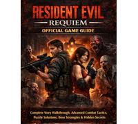 RESIDENT EVIL REQUIEM OFFICIAL GAME GUIDE: Complete Story Walkthrough, Advanced Combat Tactics, Puzzle Solutions, Boss Strategies & Hidden Secrets